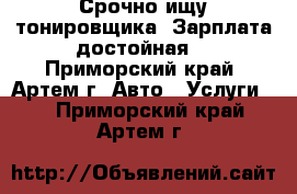 Срочно ищу тонировщика! Зарплата достойная. - Приморский край, Артем г. Авто » Услуги   . Приморский край,Артем г.